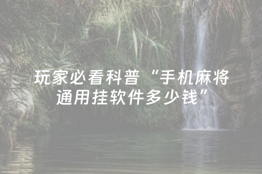 玩家必看科普“手机麻将通用挂软件多少钱”（自建房胜负规律)