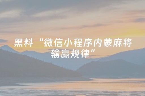 黑料“微信小程序内蒙麻将输赢规律”（透明挂辅助器)