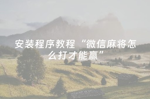安装程序教程“微信麻将怎么打才能赢”（神器最新免费)