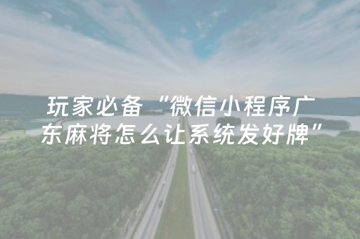 玩家必备“微信小程序广东麻将怎么让系统发好牌”（自建房怎么赢)