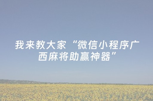 我来教大家“微信小程序广西麻将助赢神器”（充会员胜率高)