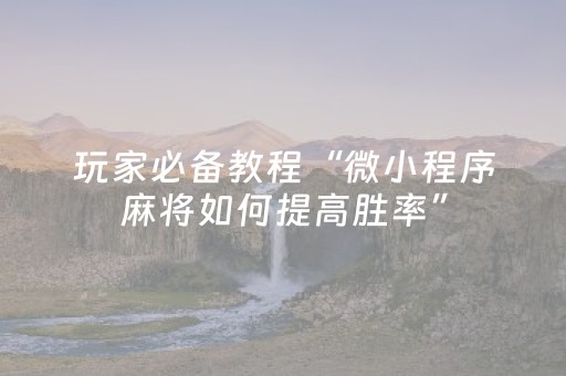 玩家必备教程“微小程序麻将如何提高胜率”（通用挂软件多少钱)