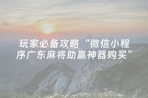 玩家必备攻略“微信小程序内蒙麻将助赢神器购买”（提高胜率软件)