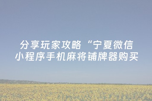 分享玩家攻略“宁夏微信小程序手机麻将铺牌器购买”（辅助器插件)