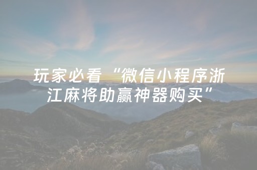 玩家必看“微信小程序浙江麻将助赢神器购买”（怎么增加胜率)
