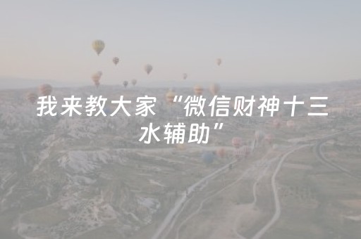 我来教大家“微信财神十三水辅助”（提高胜率技巧)