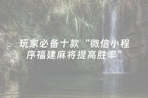 玩家必备十款“微信小程序福建麻将提高胜率”（有什么诀窍)