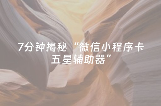 7分钟揭秘“微信小程序卡五星辅助器”（助赢神器购买)
