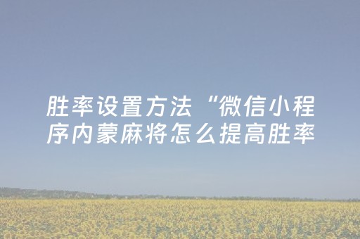 胜率设置方法“微信小程序内蒙麻将怎么提高胜率”（可以设置输赢吗)