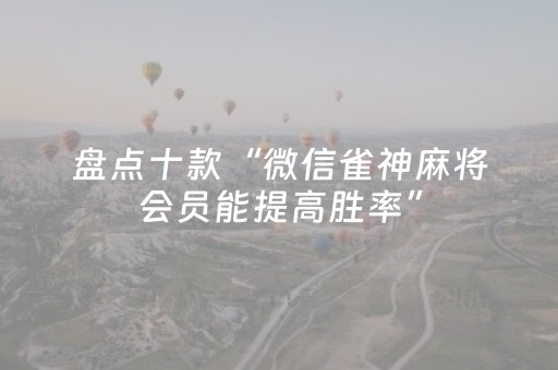 盘点十款“微信雀神麻将会员能提高胜率”（有没有猫腻)