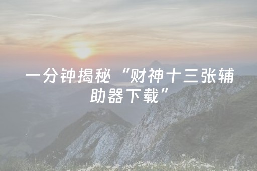 一分钟揭秘“财神十三张辅助器下载”（助赢神器购买)