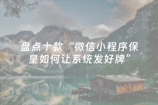 盘点十款“微信小程序保皇如何让系统发好牌”（软件出售)