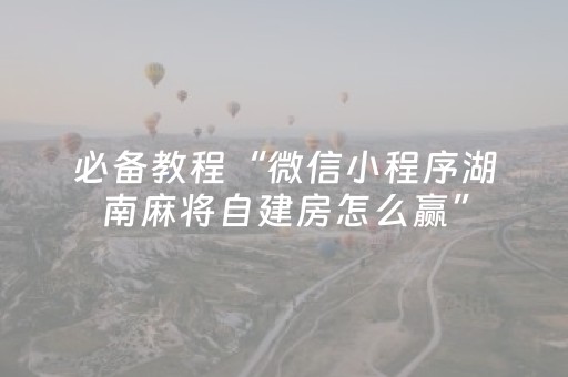 必备教程“微信小程序湖南麻将自建房怎么赢”（有什么规律)