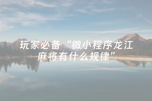 玩家必备“微小程序龙江麻将有什么规律”（装挂怎么安装)