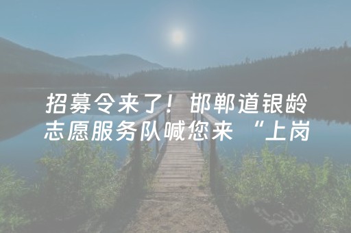 招募令来了！邯郸道银龄志愿服务队喊您来 “上岗”