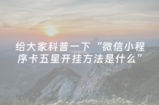 给大家科普一下“微信小程序卡五星开挂方法是什么”（胜率到哪调)