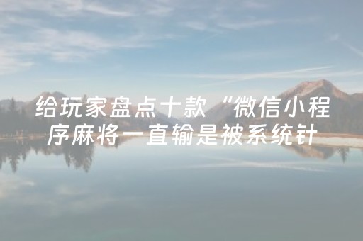 给玩家盘点十款“微信小程序麻将一直输是被系统针对了吗”（必赢神器)