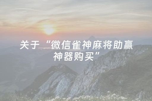 关于“微信雀神麻将助赢神器购买”（怎么增加胜率)