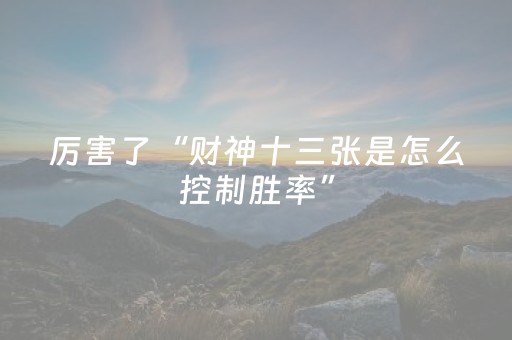 厉害了“财神十三张是怎么控制胜率”（究竟是不是有挂)