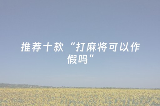 推荐十款“打麻将可以作假吗”（攻略插件)