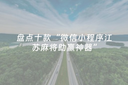 盘点十款“微信小程序江苏麻将助赢神器”（技巧和打好牌方法)
