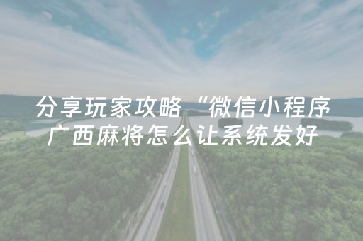分享玩家攻略“微信小程序广西麻将怎么让系统发好牌”（控牌神器)