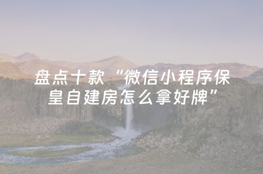 盘点十款“微信小程序保皇自建房怎么拿好牌”（做弊器软件下载)