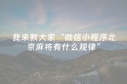 我来教大家“微信小程序北京麻将有什么规律”（骗局大揭秘)