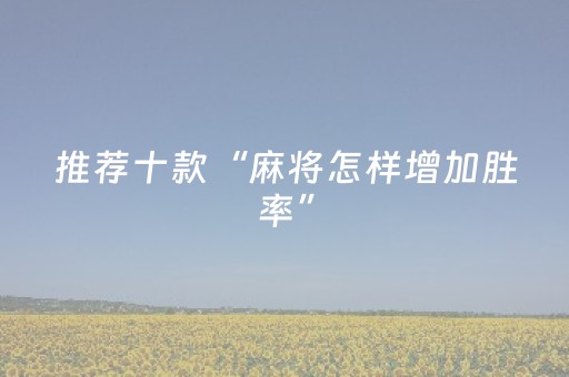 推荐十款“麻将怎样增加胜率”（软件出售)