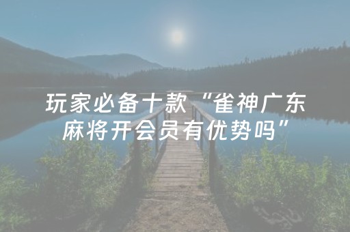 玩家必备十款“雀神广东麻将开会员有优势吗”（有没有猫腻)