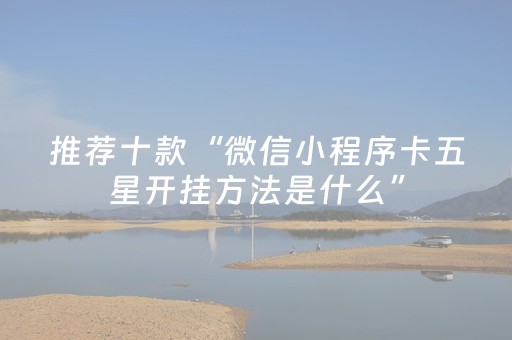 推荐十款“微信小程序卡五星开挂方法是什么”（万能开挂神器)