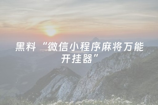 黑料“微信小程序麻将万能开挂器”（究竟是不是有挂)