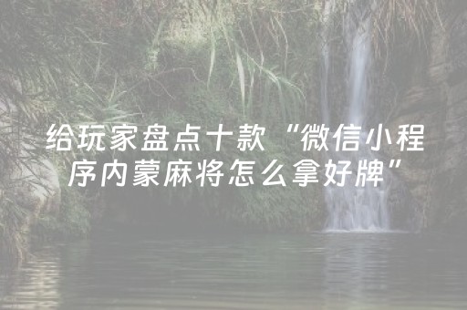 给玩家盘点十款“微信小程序内蒙麻将怎么拿好牌”（究竟是不是有挂)