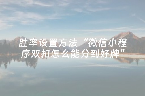 胜率设置方法“微信小程序双扣怎么能分到好牌”（规律确实有挂)