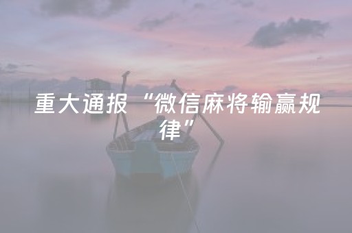 重大通报“微信麻将输赢规律”（免费专用神器)