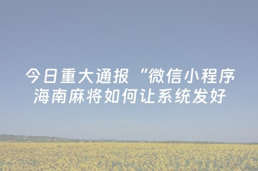 今日重大通报“微信小程序海南麻将如何让系统发好牌”（怎么设置能有好牌)