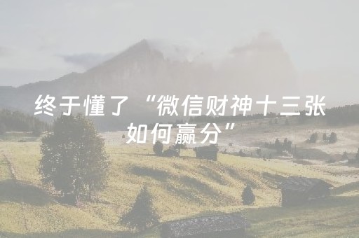 终于懂了“微信财神十三张如何赢分”（怎么能调好牌)