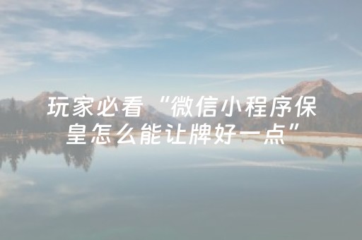 玩家必看“微信小程序保皇怎么能让牌好一点”（充值会提高胜率么)