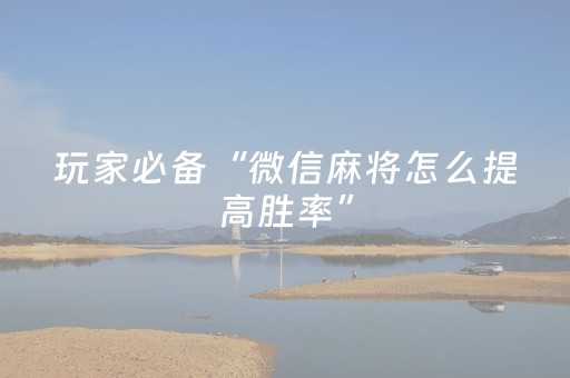 玩家必备“微信麻将怎么提高胜率”（自建房怎么拿好牌)