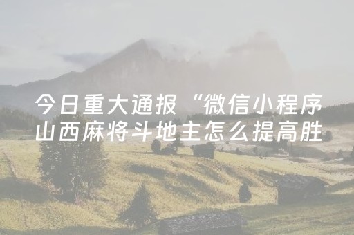 今日重大通报“微信小程序山西麻将斗地主怎么提高胜率”（辅助器插件)