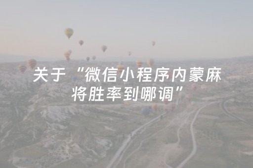 关于“微信小程序内蒙麻将胜率到哪调”（助攻神器)