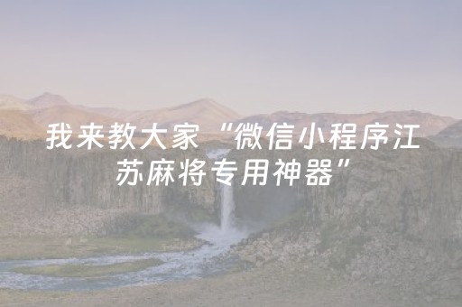 我来教大家“微信小程序江苏麻将专用神器”（助赢神器购买)