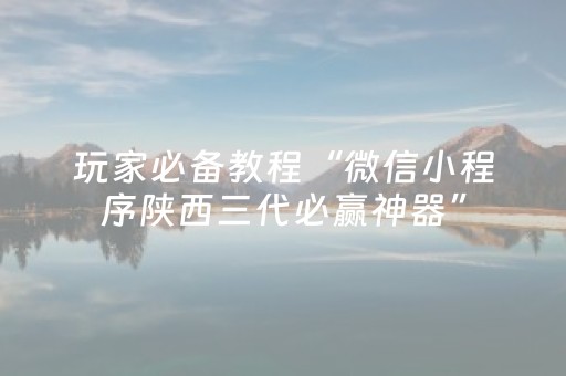 玩家必备教程“微信小程序陕西三代必赢神器”（充会员胜率高)