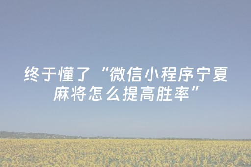 终于懂了“微信小程序宁夏麻将怎么提高胜率”（怎么能让牌好一点)