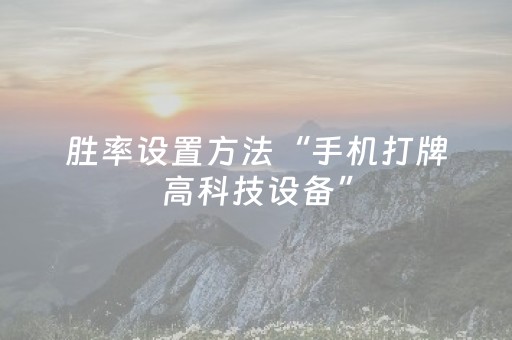 胜率设置方法“手机打牌高科技设备”（怎么增加胜率)