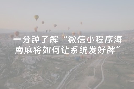 一分钟了解“微信小程序海南麻将如何让系统发好牌”（会员会提高胜率吗)