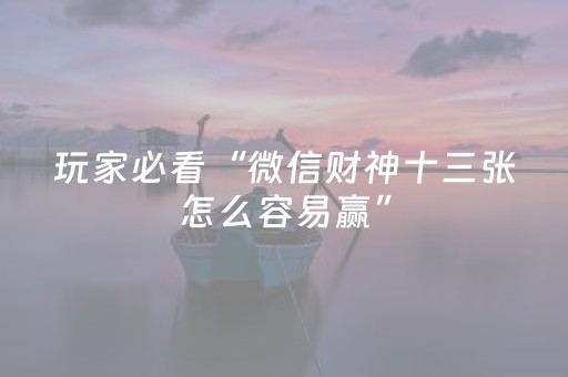 玩家必看“微信财神十三张怎么容易赢”（控牌神器)