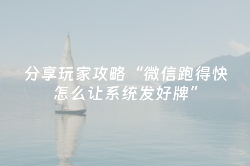 分享玩家攻略“微信跑得快怎么让系统发好牌”（为什么有人一直赢)