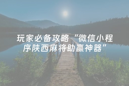 玩家必备攻略“微信小程序陕西麻将助赢神器”（自建房怎么拿好牌)