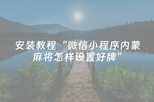安装教程“微信小程序内蒙麻将怎样设置好牌”（开挂辅助器脚本)